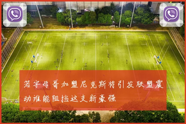 若字母哥加盟尼克斯将引发联盟震动谁能阻挡这支新豪强