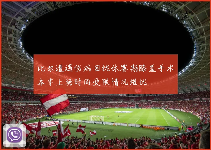 比尔遭遇伤病困扰休赛期膝盖手术本季上场时间受限情况堪忧