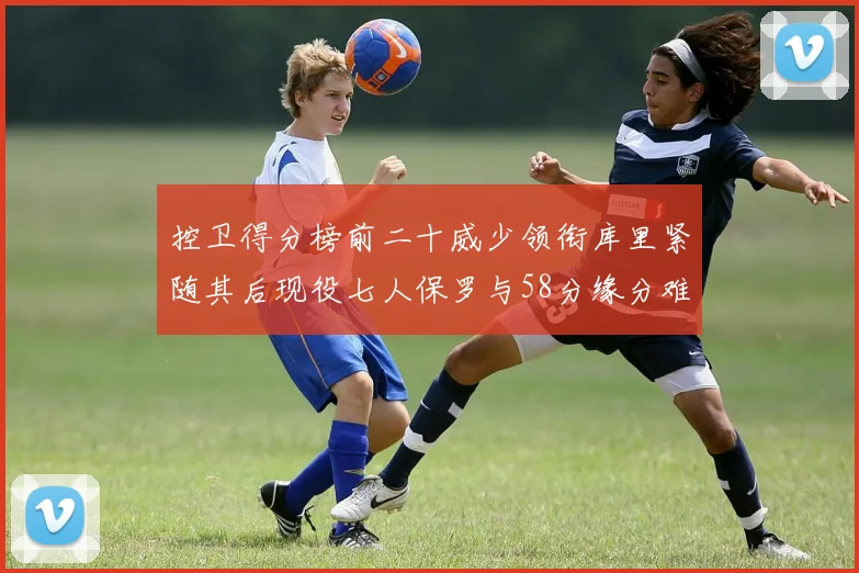 控卫得分榜前二十威少领衔库里紧随其后现役七人保罗与58分缘分难解