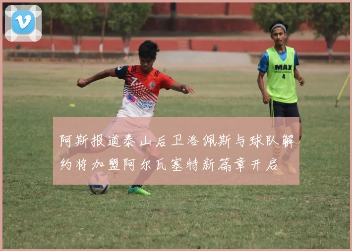 阿斯报道泰山后卫洛佩斯与球队解约将加盟阿尔瓦塞特新篇章开启