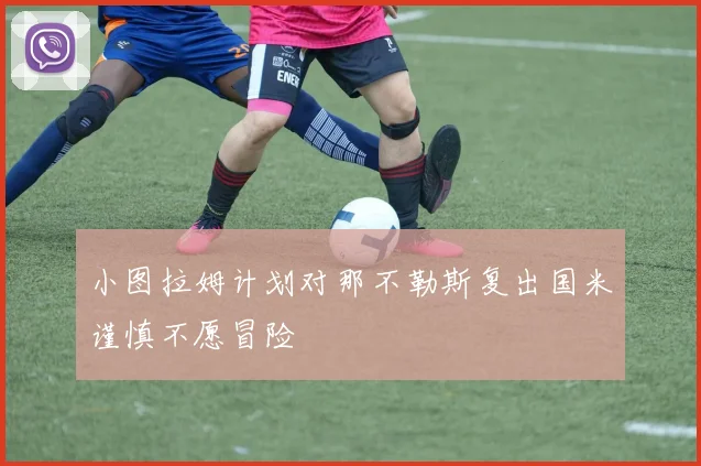 小图拉姆计划对那不勒斯复出国米谨慎不愿冒险