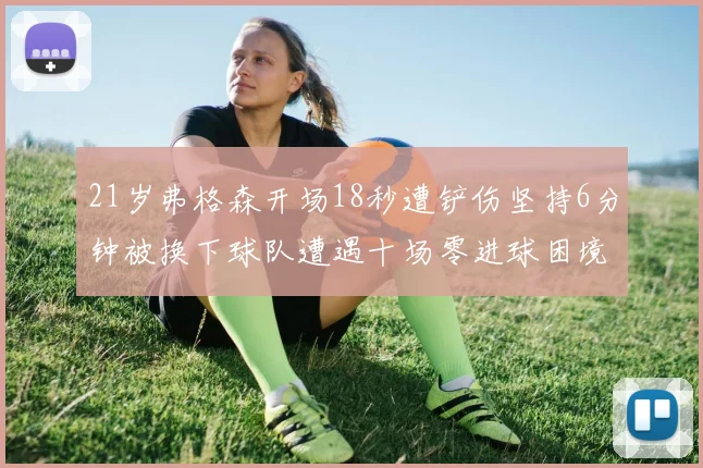 21岁弗格森开场18秒遭铲伤坚持6分钟被换下球队遭遇十场零进球困境