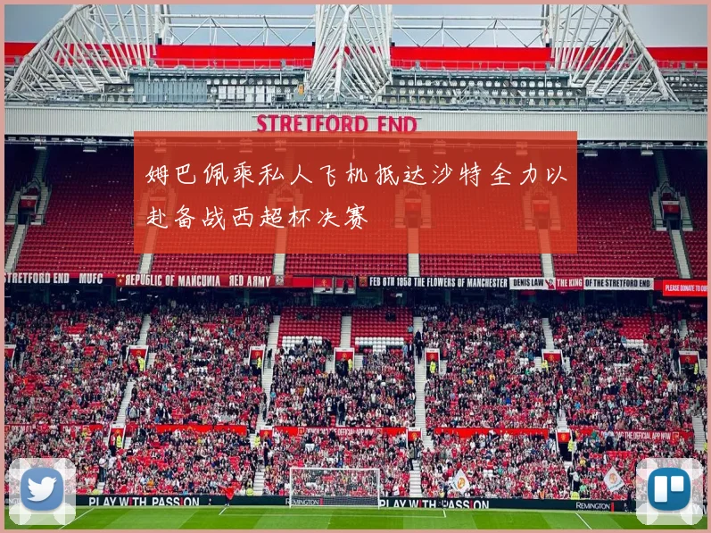 姆巴佩乘私人飞机抵达沙特全力以赴备战西超杯决赛