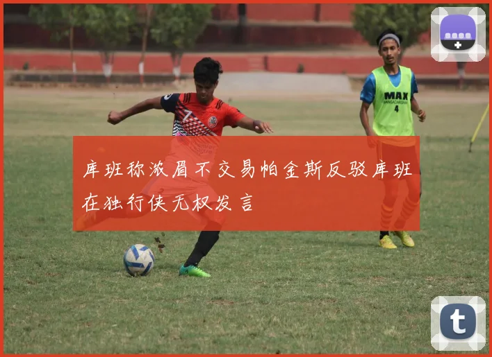 库班称浓眉不交易帕金斯反驳库班在独行侠无权发言