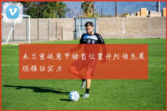 米兰重返意甲榜首位置并列领先展现强劲实力