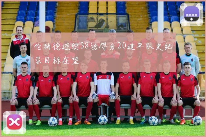伦纳德连续38场得分20追平队史纪录目标在望