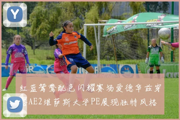 红蓝鸳鸯配色闪耀赛场爱德华兹穿搭AE2堪萨斯大学PE展现独特风格