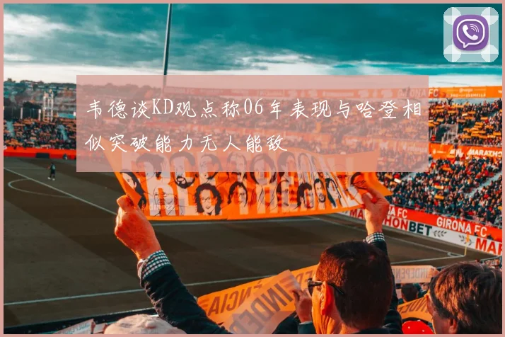 韦德谈KD观点称06年表现与哈登相似突破能力无人能敌