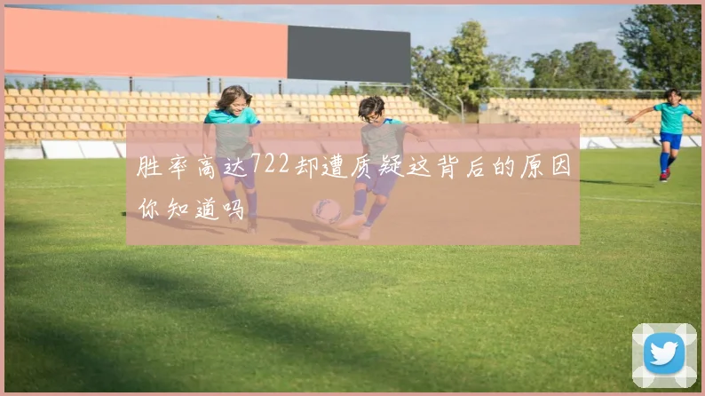胜率高达722却遭质疑这背后的原因你知道吗