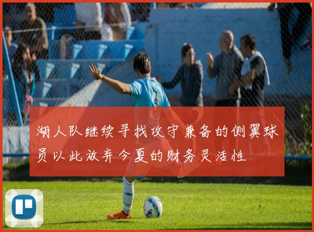 湖人队继续寻找攻守兼备的侧翼球员以此放弃今夏的财务灵活性