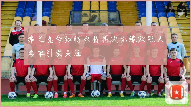 弗兰克告知特尔将再次无缘欧冠大名单引发关注