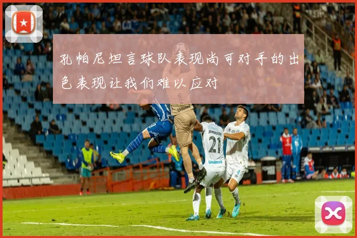 孔帕尼坦言球队表现尚可对手的出色表现让我们难以应对