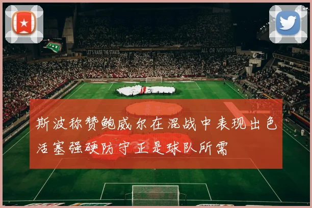 斯波称赞鲍威尔在混战中表现出色活塞强硬防守正是球队所需