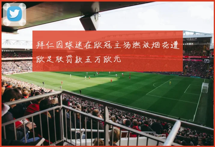 拜仁因球迷在欧冠主场燃放烟花遭欧足联罚款五万欧元
