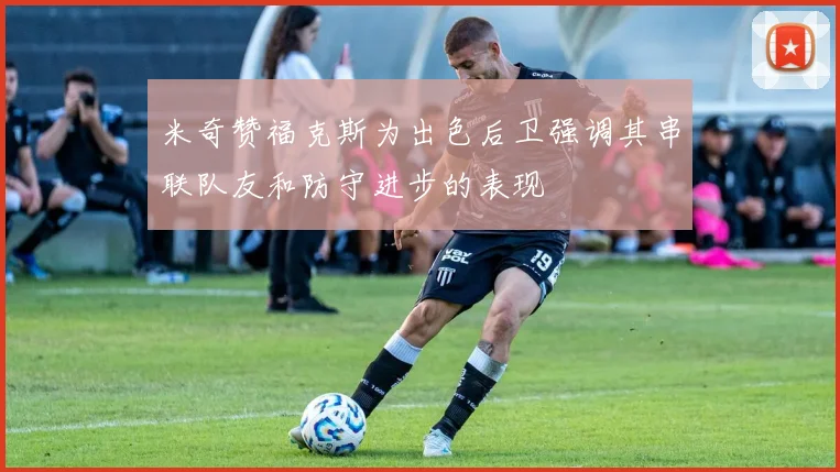 米奇赞福克斯为出色后卫强调其串联队友和防守进步的表现